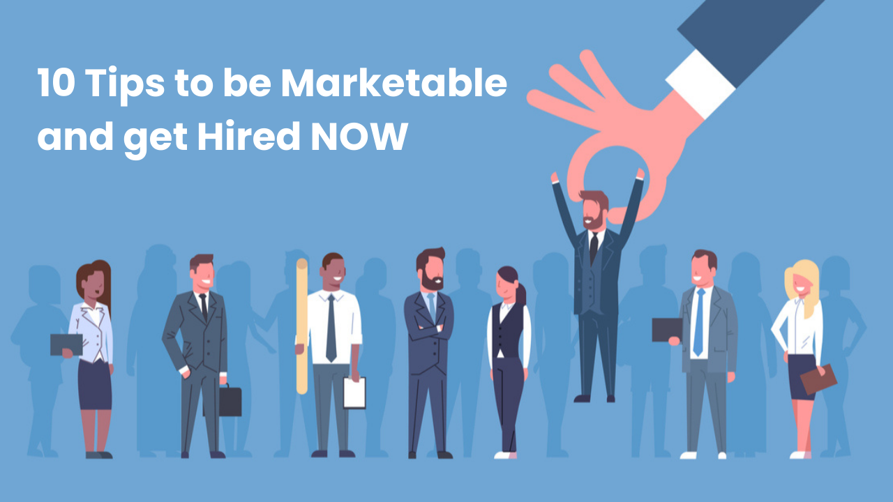 10 Tips to be Marketable and get Hired NOW